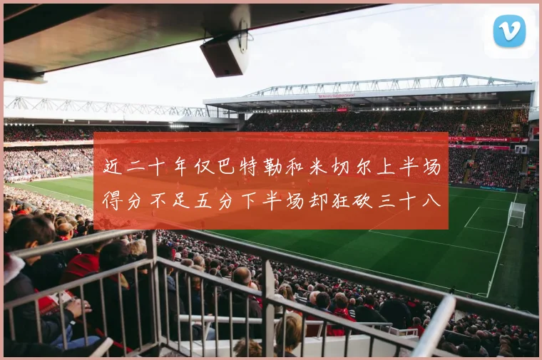 近二十年仅巴特勒和米切尔上半场得分不足五分下半场却狂砍三十八分