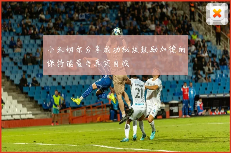 小米切尔分享成功秘诀鼓励加德纳保持能量与真实自我