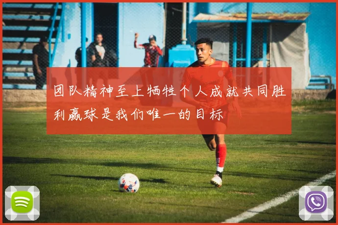 团队精神至上牺牲个人成就共同胜利赢球是我们唯一的目标