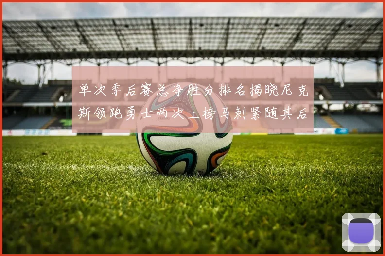 单次季后赛总净胜分排名揭晓尼克斯领跑勇士两次上榜马刺紧随其后