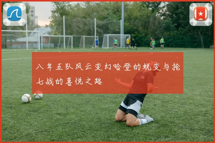 八年五队风云变幻哈登的蜕变与抢七战的喜悦之路